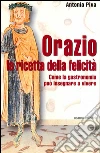 Orazio: la ricetta della felicità: Come la gastronomia può insegnare a vivere. E-book. Formato EPUB ebook di Antonia Piva