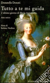 Tutto a te mi guidaL'ultimo giorno di Maria Antonietta. E-book. Formato PDF ebook di Donatella Donati