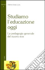 Studiamo l’educazione oggi: La pedagogia generale del nuovo evo. E-book. Formato Mobipocket ebook