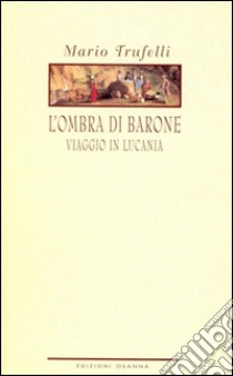 L'ombra di baroneViaggio in Lucania. E-book. Formato EPUB ebook di Trufelli Mario