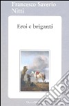 Eroi e briganti. E-book. Formato EPUB ebook di Francesco Saverio Nitti