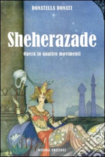 Sheherazade: Opera in quattro movimenti. E-book. Formato EPUB ebook di Donatella Donati