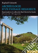 Archéologie d’un paysage religieuxSantuaires et cultes du Sud-Est de la Gaule (Ve s. av. J.-C - IVe s. ap. J.-C). E-book. Formato PDF ebook