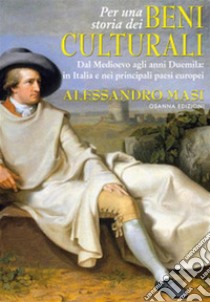 Per una storia dei Beni culturaliDal Medioevo agli anni Duemila: in Italia e nei principali paesi europei. E-book. Formato PDF ebook di Masi Alessandro