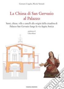 La Chiesa di San Gervasio al PalazzoSanti, chiese, ville e castelli alle origini della cittadina di Palazzo San Gervasio lungo la via Appia Antica. E-book. Formato PDF ebook di Gennaro Ungolo