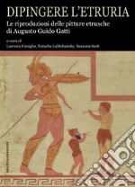 Dipingere l’EtruriaLe riproduzioni delle pitture etrusche di Augusto Guido Gatti. E-book. Formato PDF ebook