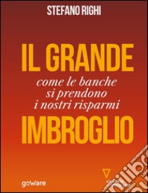 Il grande imbroglio. Come le banche si prendono i nostri risparmi. E-book. Formato EPUB ebook di Stefano Righi