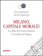 Milano, capitale morale? La sfida del nuovo sindaco e l&apos;eredità di Pisapia. E-book. Formato EPUB ebook