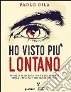 Ho visto più lontano. Viaggio-inchiesta tra le eccellenze della ricerca e del made in Italy. E-book. Formato EPUB ebook di Paolo Gila