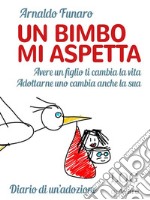 Un bimbo mi aspetta. Avere un figlio ti cambia la vita. Adottarne uno cambia anche la sua. Diario di un’adozione. E-book. Formato EPUB