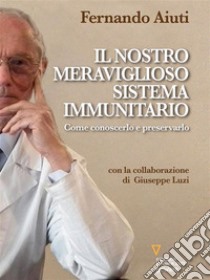 Il nostro meraviglioso sistema immunitario. Come conoscerlo e preservarlo. E-book. Formato Mobipocket ebook di Fernando Aiuti