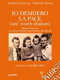 Io desidero la pace. Vita di Morris Sciarcon, ebreo di Rodi sopravvissuto alla Shoà. E-book. Formato EPUB ebook di Andrea Sciarcon