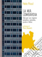 La mia Lombardia. Idee per una regione semplice, concreta, giusta e felice . E-book. Formato Mobipocket ebook