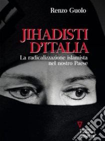 Jihadisti d’Italia. La radicalizzazione islamista nel nostro paese. E-book. Formato EPUB ebook di Renzo Guolo