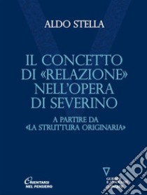 Concetto di «relazione» nell’opera di Severino. A partire da «La struttura originaria». E-book. Formato Mobipocket ebook di Aldo Stella