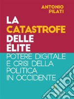 La catastrofe delle élite. Potere digitale e crisi della politica in Occidente. E-book. Formato EPUB ebook