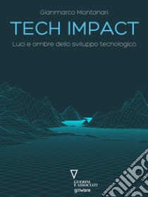 Tech impact. Luci e ombre dello sviluppo tecnologico. E-book. Formato EPUB ebook di Gianmarco Montanari