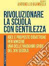 Rivoluzionare la scuola con gentilezza. Idee e proposte didattiche per vincere una delle maggiori sfide del XXI secolo. E-book. Formato Mobipocket ebook di Antonello Giannelli