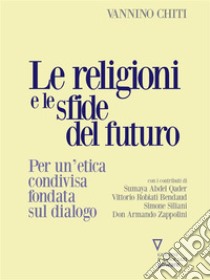 Le religioni e le sfide del futuro. Per un’etica condivisa fondata sul dialogo. E-book. Formato EPUB ebook di Vannino Chiti