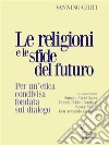 Le religioni e le sfide del futuro. Per un’etica condivisa fondata sul dialogo. E-book. Formato EPUB ebook