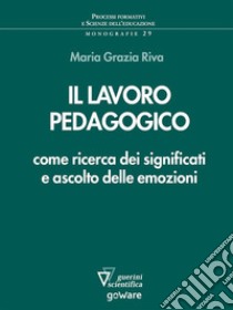 Il lavoro pedagogico come ricerca dei significati e ascolto delle emozioni. E-book. Formato EPUB ebook di Maria Grazia Riva