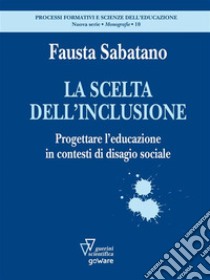 La scelta dell’inclusione. Progettare l’educazione in contesti di disagio sociale. E-book. Formato EPUB ebook di Fausta Sabatano