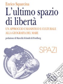 L’ultimo spazio di libertà. Un approccio umanistico e culturale alla geografia del mare. E-book. Formato EPUB ebook di Enrico Squarcina