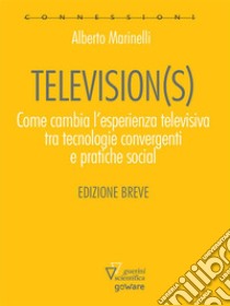 Television(s). Come cambia l’esperienza televisiva tra tecnologia convergenti e pratiche sociali. E-book. Formato EPUB ebook di Alberto Marinelli