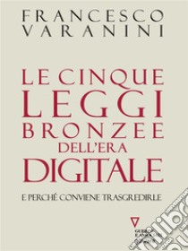 Le cinque leggi bronzee dell’era digitale. E perché conviene trasgredirle. E-book. Formato Mobipocket ebook di Francesco Varanini