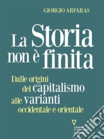 La storia non è finita. Dalle origini del capitalismo alle varianti occidentale e orientale. E-book. Formato EPUB ebook di Giorgio Arfaras