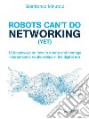 Robots can’t do networking (yet). 12 takeaways on how to create and manage interpersonal relationships in the digital era. E-book. Formato EPUB ebook di Gianfranco Minutolo