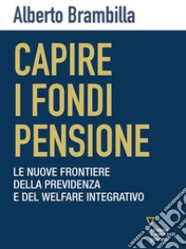 Capire i fondi pensione. Le nuove frontiere della previdenza e del welfare integrativo. E-book. Formato EPUB ebook di Alberto Brambilla