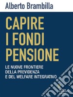 Capire i fondi pensione. Le nuove frontiere della previdenza e del welfare integrativo. E-book. Formato EPUB ebook