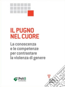 Il pugno nel cuore. La conoscenza e le competenze per contrastare la violenza di genere. E-book. Formato EPUB ebook di PoliS Lombardia