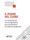 Il pugno nel cuore. La conoscenza e le competenze per contrastare la violenza di genere. E-book. Formato EPUB ebook