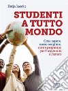 Studenti a tutto mondo. Cosa sapere, come scegliere, come prepararsi per l’università all’estero. E-book. Formato EPUB ebook