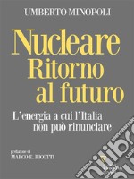 Nucleare. Ritorno al futuro. L’energia a cui l’Italia non può rinunciare. E-book. Formato EPUB