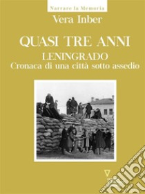 Quasi tre anni. Leningrado. Cronaca di una città sotto assedio. E-book. Formato EPUB ebook di Vera Inber