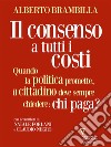 Il consenso a tutti i costi. Quando la politica promette, il cittadino deve sempre chiedere: chi paga?. E-book. Formato EPUB ebook di Alberto Brambilla