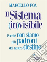 Il sistema (in)visibilePerché non siamo più padroni del nostro destino. E-book. Formato EPUB ebook