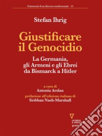 Giustificare il GenocidioLa Germania, gli Armeni e gli Ebrei da Bismarck a Hitler. E-book. Formato EPUB ebook di Stefan Ihrig