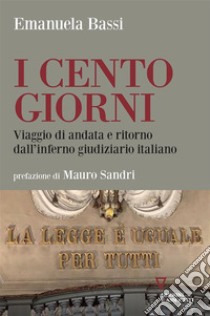 I cento giorniViaggio di andata e ritorno dall’inferno giudiziario italiano. E-book. Formato EPUB ebook di Emanuela Bassi