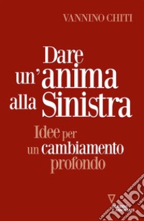 Dare un'anima alla sinistraIdee per un cambiamento profondo. E-book. Formato EPUB ebook di Vannino Chiti