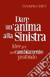 Dare un'anima alla sinistraIdee per un cambiamento profondo. E-book. Formato EPUB ebook di Vannino Chiti