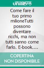 Come fare il tuo primo milioneTutti possono diventare ricchi, ma non tutti sanno come farlo. E-book. Formato EPUB ebook