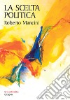 La scelta politica: Coinvolgersi per il bene comune. E-book. Formato EPUB ebook di Roberto Mancini