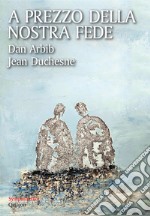 A prezzo della nostra fede: Un esercizio di mutua ammirazione tra un cristiano e un ebreo. E-book. Formato EPUB ebook