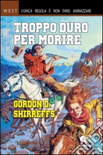 Troppo duro per morire. E-book. Formato EPUB ebook di Gordon D. Shirreffs