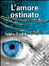 L Amore Ostinato. E-book. Formato EPUB ebook di Federico Ciordinik