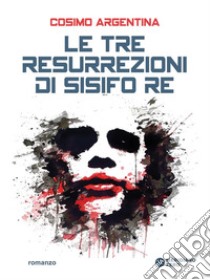 Le tre resurrezioni di Sisifo re. E-book. Formato EPUB ebook di Cosimo Argentina